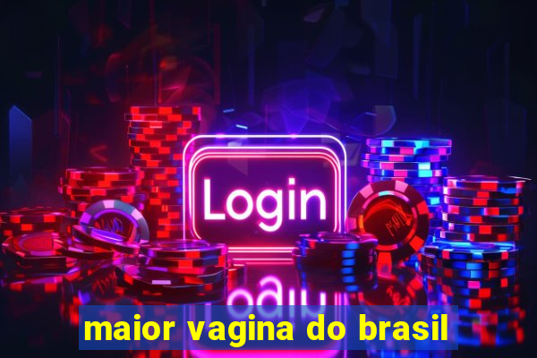 maior vagina do brasil